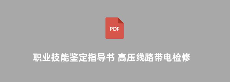 职业技能鉴定指导书 高压线路带电检修 电力工程 线路运行与检修专业 